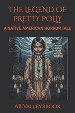 The Legend of Pretty Polly: A Native American Horror Tale by Ab Valleybrook Pape