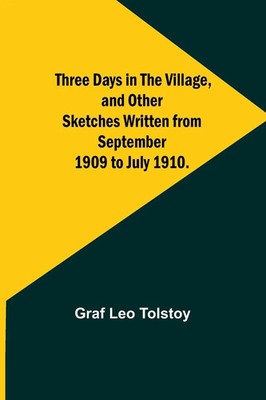 Three Days in the Village, and Other Sketches Written from September 1909 to...