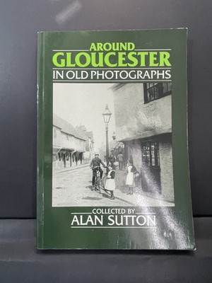 Around Gloucester In Old Photographs Alan Sutton First Edition 1987 Paperback