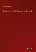 Augustus Pugin | Specimens Of The Architecture Of Normandy | Buch | Englisch