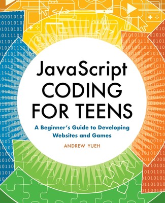 JavaScript Coding for Teens: A Beginner's Guide to Developing Websites and G...