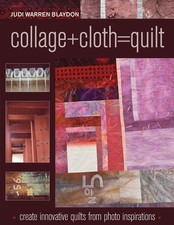Collage+Cloth=Quilts: Create Innovative Quilts from Photo Inspirations