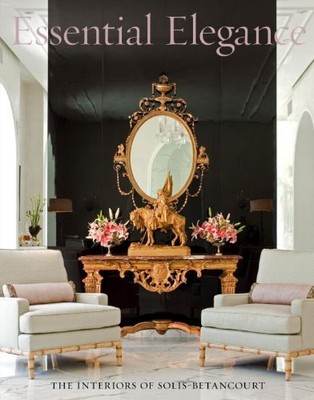 ESSENTIAL ELEGANCE: THE INTERIORS OF SOLIS BETANCOURT By Jose Solis Betancourt