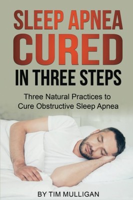 Sleep Apnea Cured in Three Steps: Three Natural Practices to Cure Obstructiv...