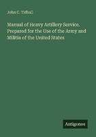 Manual Of Heavy Artillery Service. Prepared For The Use Of The Army And Militia