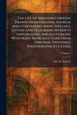 The Life of Abraham Lincoln: Drawn From Original Sources and Containing Many Spe