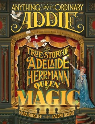 Anything But Ordinary Addie: The True Story of Adelaide Herrmann, Queen of M...