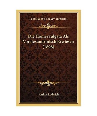 Die Homervulgata ALS Voralexandrinisch Erwiesen [1898], Arthur Ludwich