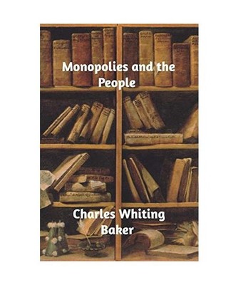 Monopolies and the People, Charles Whiting Baker