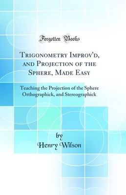 Trigonometry Improv'd, and Projection of the Sphere, Made Easy
