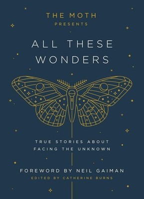 The Moth Presents All These Wonders: True Stories About Facing the Unknown -...