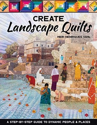 Create Landscape Quilts: A Step-By-Step Guide to Dynamic People & Places by Mer