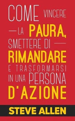 Miglioramento personale: Come vincere la paura, smettere di rimandare e trasform