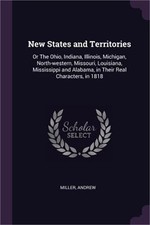 New States and Territories: Or The Ohio, Indiana, Illinois, Michigan, North-west