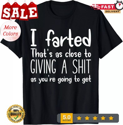 2025/I Farted That's As Close To Me Giving A Shjt Funny Fart Tee T-Shirt