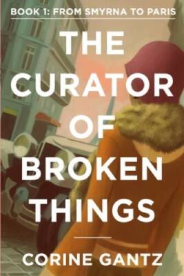 The Curator of Broken Things Book 1: From Smyrna to Paris (The Curator of - GOOD