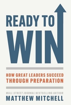 Ready to Win: How Great Leaders Succeed through Preparation by Matthew Mitchell