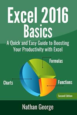 Excel 2016 Basics: A Quick and Easy Guide to Boosting Your Productivity with ...