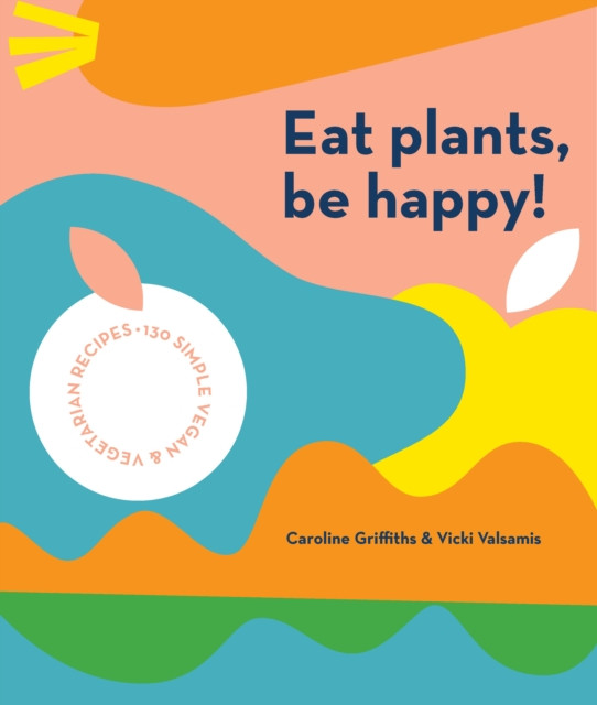 Eat Plants, Be Happy! by Caroline Griffiths (Paperback Book)