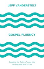Gospel Fluency: Speaking the Truths of Jesus into the Everyday Stuff of Life by