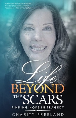 Life Beyond the Scars: Finding Hope in Tragedy by Charity Freeland