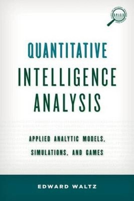 Quantitative Intelligence Analysis: Applied Analytic Models, Simulations, and