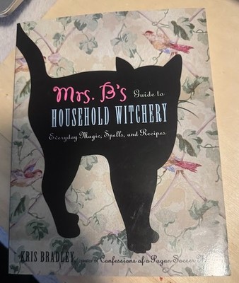 Mrs. B's Guide to Household Witchery : Everyday Magic, Spells, and Recipes by...