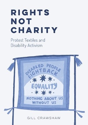 Rights Not Charity - Protest Textiles..., Gill Crawshaw