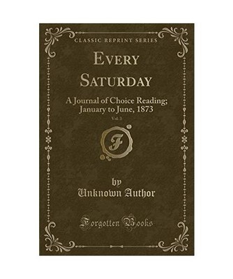 Every Saturday, Vol. 3: A Journal of Choice Reading; January to June, 1873 