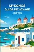 Mykonos Guide De Voyage 2025-2026: TréSors CachéS Et Secrets D'initiéS Pour