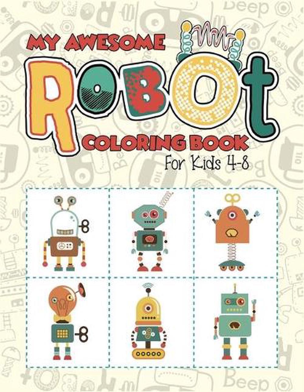 My Awesome Robot Coloring Book For Kids 4-8: Kids robot activity coloring workbo