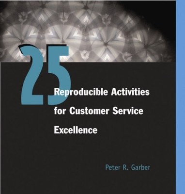 25 REPRODUCIBLE ACTIVITIES FOR CUSTOMER SERVICE EXCELLENCE By Peter R. Garber