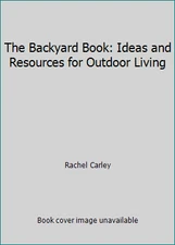 The Backyard Book: Ideas and Resources for Outdoor Living by Rachel Carley