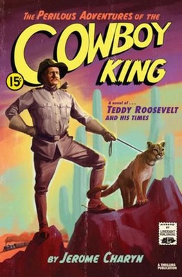 The Perilous Adventures of the Cowboy King: A Novel of Teddy Roosevelt and His T