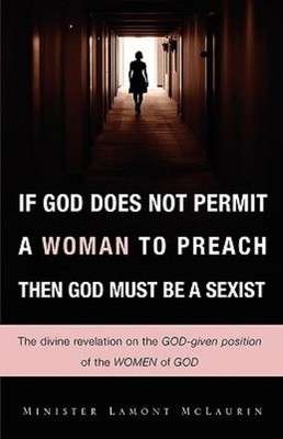 If God Does Not Permit A Woman To Preach Then God Must Be A ...