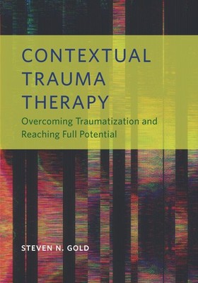 Contextual Trauma Therapy: Overcoming Traumatization and Reaching Full Poten...