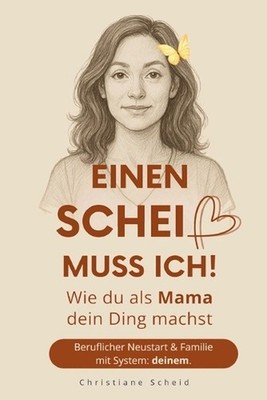 Einen Schei muss ich!: Wie du als Mama dein Ding machst - Beruflicher Neustart u