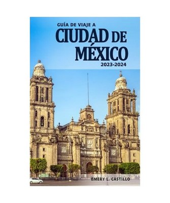 Guía de Viaje a Ciudad de México 2023-2024 - Descubre la Historia, su Cultura 