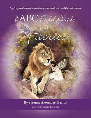 The ABC Field Guide to Faeries: Inspiring Reminders of Respect for Ourselves, Ea