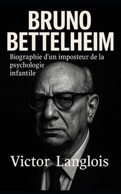 Bruno Bettelheim, biographie d'un imposteur de la psychologie infantile by Victo