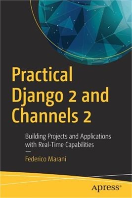 Practical Django 2 and Channels 2: Building Projects and Applications with Real-