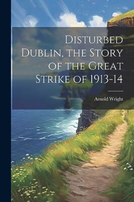 Wright - Disturbed Dublin the Story of the Great Strike of 1913-14 -  - X555z