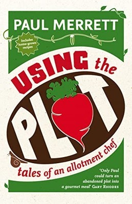 Using The Plot: Tales of an Allotment Chef by Merrett, Paul 0007252617