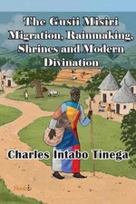 The Gusii Misiri Migration, Rainmaking, Shrines and Modern Divination by Charles
