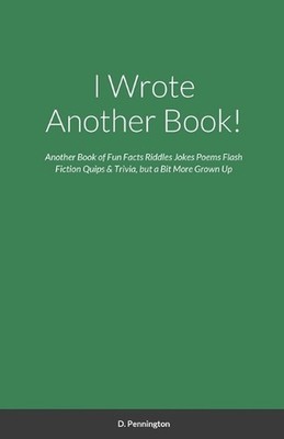 I Wrote Another Book!: Another Self Indulging Collection of Fun Facts, Riddles, 