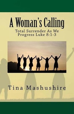 A Woman's Calling: Total Surrender As We Progress Luke 8:1-3 by Tina Mashushire
