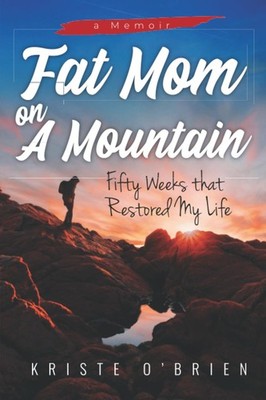 Fat Mom on a Mountain: Fifty Weeks that Restored My Life