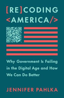Recoding America: Why Government Is Failing in the Digital Age and How We Can Do