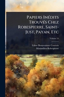 Papiers In(c)dits Trouv(c)s Chez Robespierre, Saint-Just, Payan, Etc by Edme-Bon