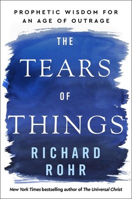 The Tears of Things: Prophetic Wisdom for an Age of Outrage Rohr, Richard ha...